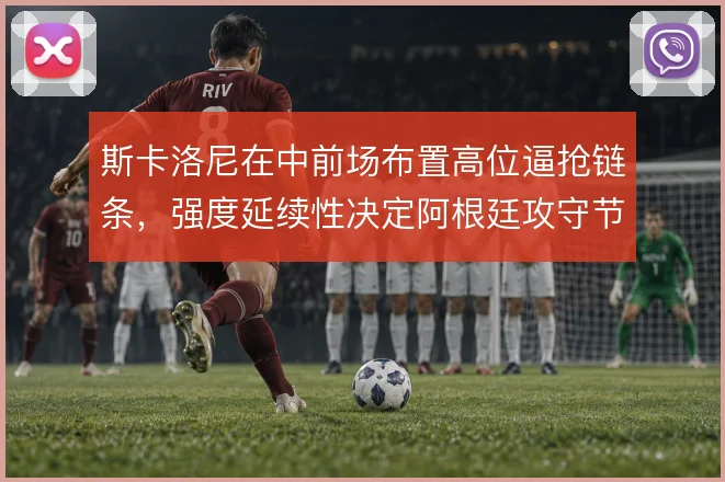 斯卡洛尼在中前场布置高位逼抢链条，强度延续性决定阿根廷攻守节奏