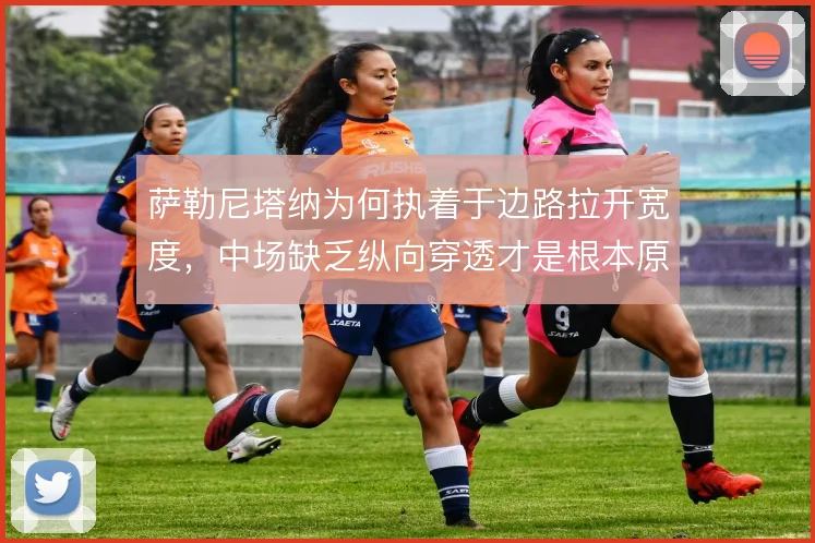 萨勒尼塔纳为何执着于边路拉开宽度，中场缺乏纵向穿透才是根本原因