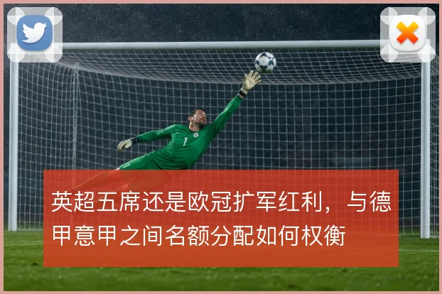 英超五席还是欧冠扩军红利,与德甲意甲之间名额分配如何权衡
