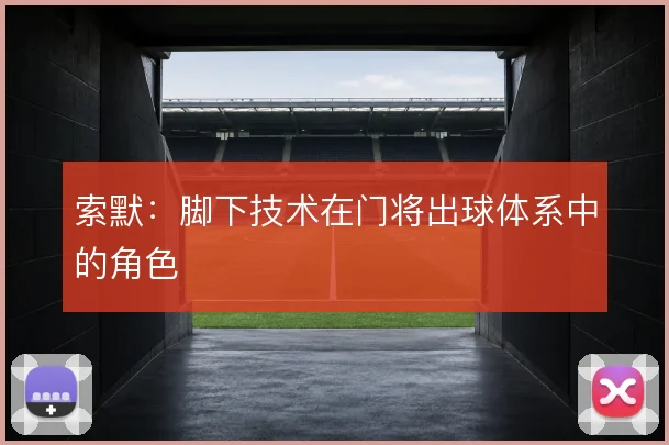 索默：脚下技术在门将出球体系中的角色