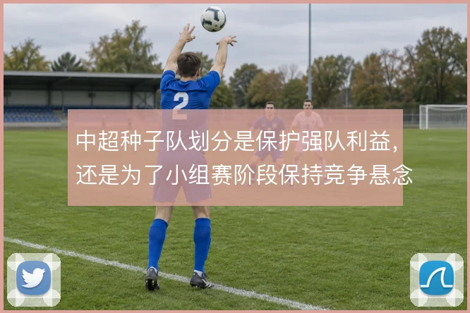 中超种子队划分是保护强队利益，还是为了小组赛阶段保持竞争悬念