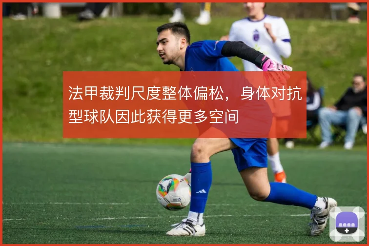 法甲裁判尺度整体偏松，身体对抗型球队因此获得更多空间