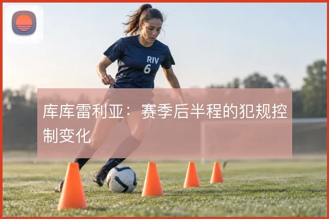 库库雷利亚:赛季后半程的犯规控制变化