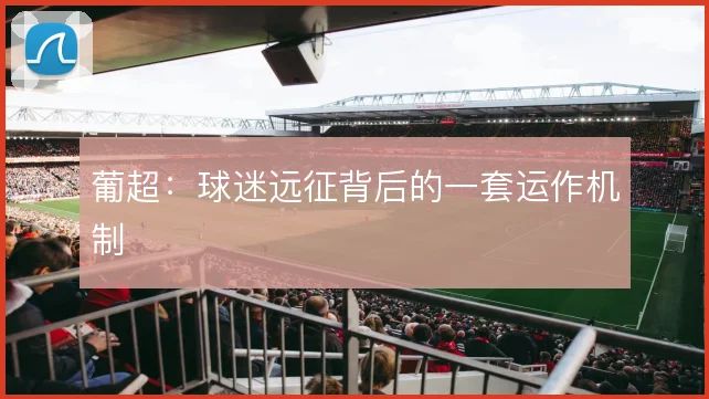 葡超:球迷远征背后的一套运作机制