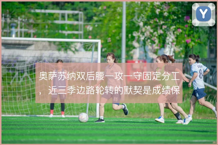 奥萨苏纳双后腰一攻一守固定分工，近三季边路轮转的默契是成绩保障