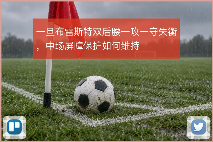 一旦布雷斯特双后腰一攻一守失衡，中场屏障保护如何维持