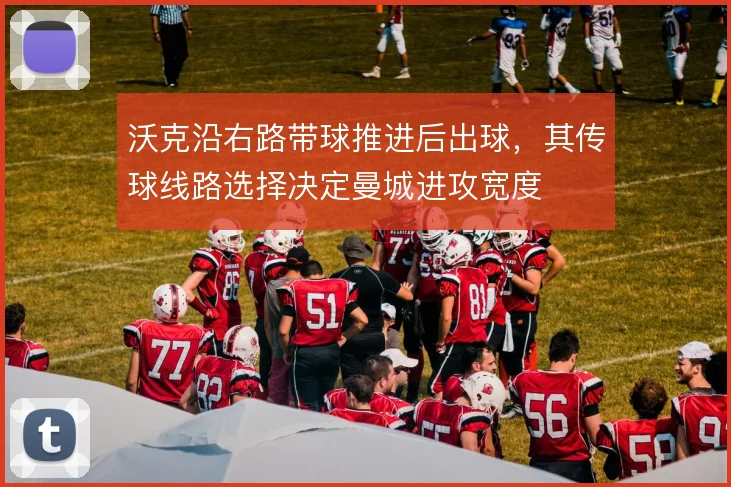 沃克沿右路带球推进后出球,其传球线路选择决定曼城进攻宽度