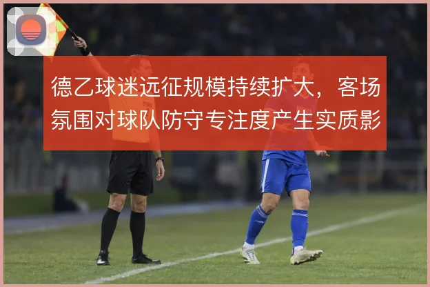 德乙球迷远征规模持续扩大，客场氛围对球队防守专注度产生实质影响