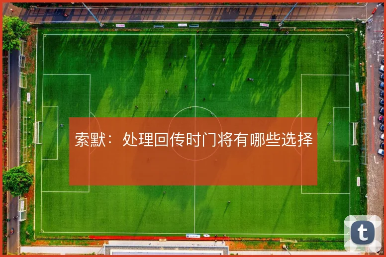 索默:处理回传时门将有哪些选择