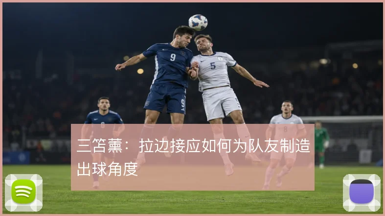 三笘薰：拉边接应如何为队友制造出球角度