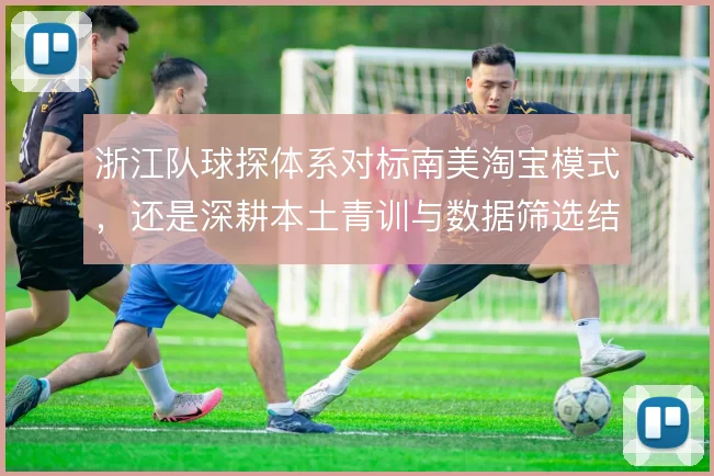 浙江队球探体系对标南美淘宝模式，还是深耕本土青训与数据筛选结合