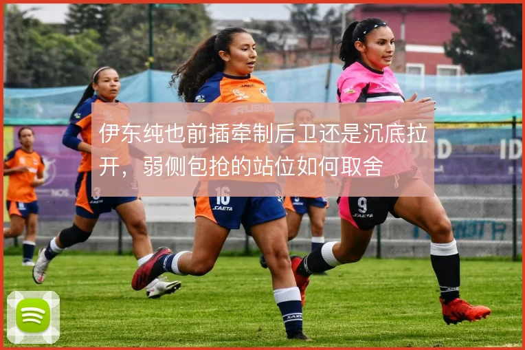 伊东纯也前插牵制后卫还是沉底拉开,弱侧包抢的站位如何取舍