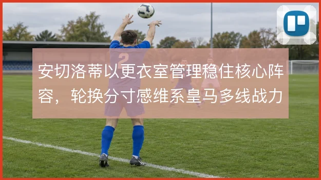安切洛蒂以更衣室管理稳住核心阵容，轮换分寸感维系皇马多线战力